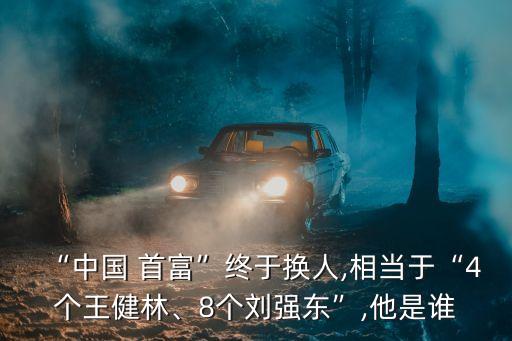 “中國(guó) 首富”終于換人,相當(dāng)于“4個(gè)王健林、8個(gè)劉強(qiáng)東”,他是誰