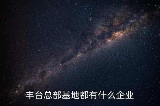 豐臺總部基地都有什么企業(yè)