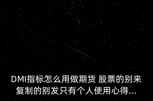 DMI指標(biāo)怎么用做期貨 股票的別來復(fù)制的別發(fā)只有個(gè)人使用心得...