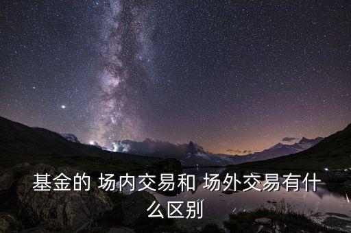  基金的 場內(nèi)交易和 場外交易有什么區(qū)別