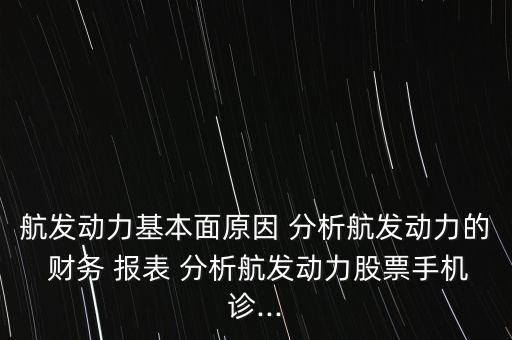 航發(fā)動力基本面原因 分析航發(fā)動力的 財務(wù) 報表 分析航發(fā)動力股票手機診...