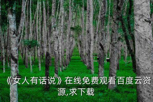 《女人有話說(shuō)》在線免費(fèi)觀看百度云資源,求下載