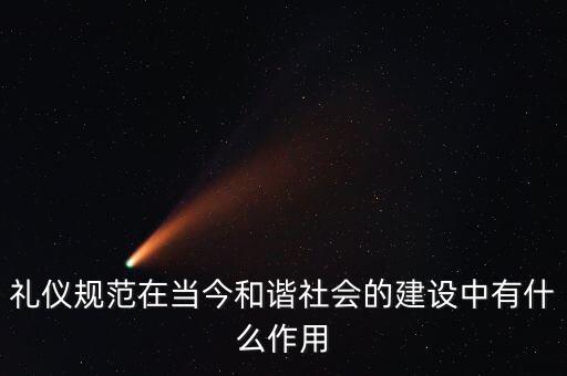 禮儀規(guī)范在當今和諧社會的建設(shè)中有什么作用