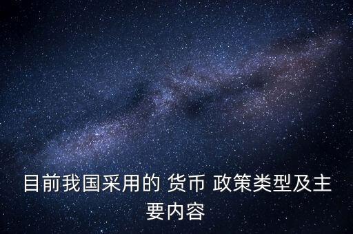 目前我國(guó)采用的 貨幣 政策類型及主要內(nèi)容