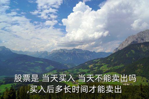  股票是 當天買入 當天不能賣出嗎,買入后多長時間才能賣出