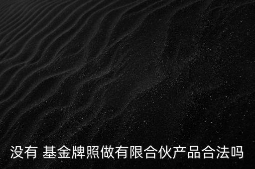 沒有 基金牌照做有限合伙產品合法嗎