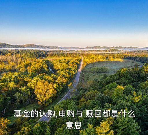  基金的認(rèn)購(gòu),申購(gòu)與 贖回都是什么意思