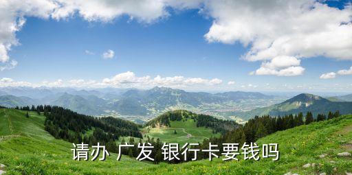 請(qǐng)辦 廣發(fā) 銀行卡要錢(qián)嗎