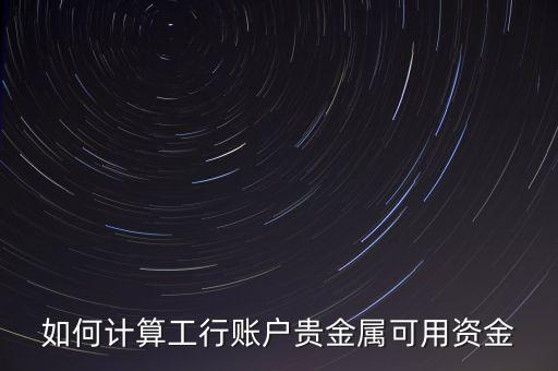 如何計(jì)算工行賬戶(hù)貴金屬可用資金