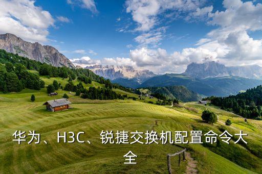 華為、H3C、銳捷交換機(jī)配置命令大全