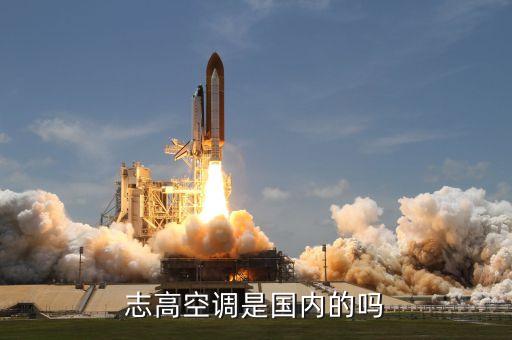 志高空調(diào)是國(guó)內(nèi)的嗎