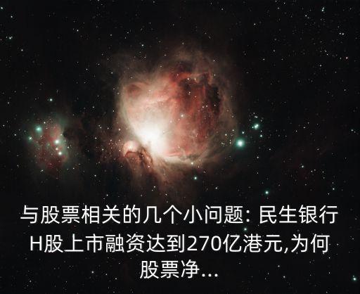 與股票相關(guān)的幾個(gè)小問(wèn)題: 民生銀行H股上市融資達(dá)到270億港元,為何股票凈...