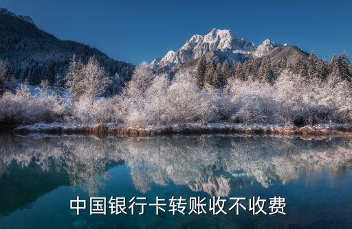  中國銀行卡轉(zhuǎn)賬收不收費(fèi)