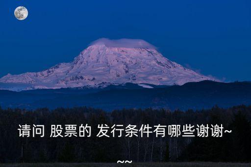 請(qǐng)問(wèn) 股票的 發(fā)行條件有哪些謝謝~~~