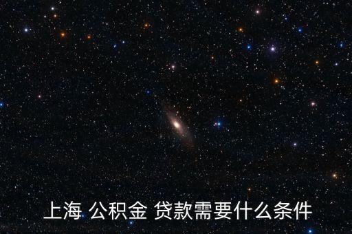  上海 公積金 貸款需要什么條件