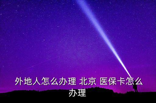  外地人怎么辦理 北京 醫(yī)?？ㄔ趺崔k理