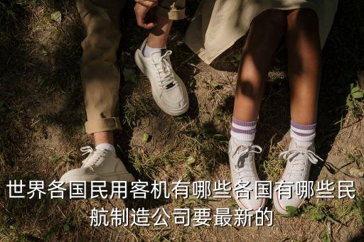 世界各國民用客機(jī)有哪些各國有哪些民航制造公司要最新的