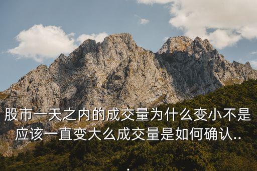 股市一天之內的成交量為什么變小不是應該一直變大么成交量是如何確認...