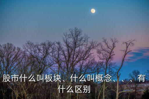 股市什么叫板塊、什么叫概念、、、有什么區(qū)別