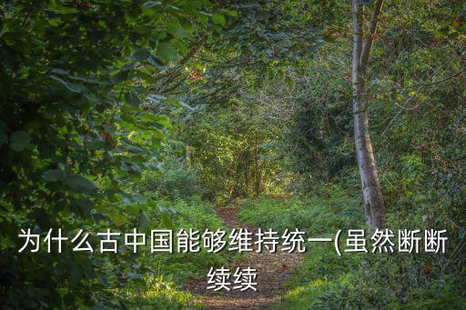 為什么古中國(guó)能夠維持統(tǒng)一(雖然斷斷續(xù)續(xù)