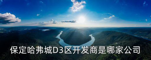 保定哈弗城D3區(qū)開發(fā)商是哪家公司