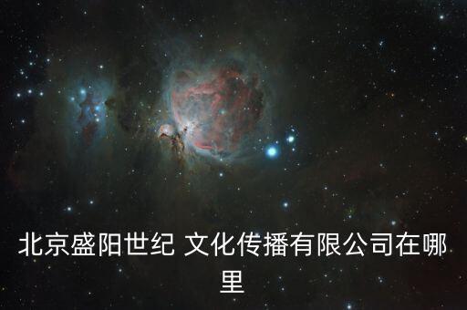北京盛陽世紀 文化傳播有限公司在哪里