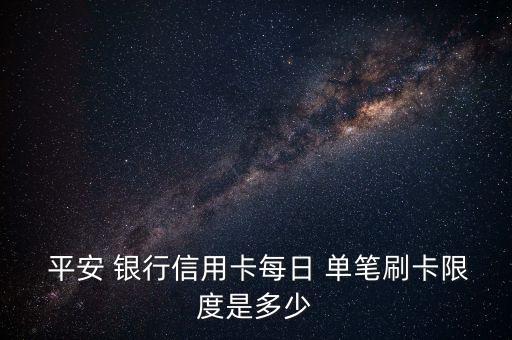  平安 銀行信用卡每日 單筆刷卡限度是多少