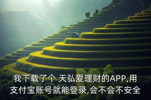 我下載了個(gè) 天弘愛(ài)理財(cái)?shù)腁PP,用支付寶賬號(hào)就能登錄,會(huì)不會(huì)不安全