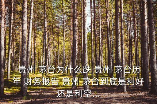  貴州 茅臺為什么跌 貴州 茅臺歷年 財務報告 貴州 茅臺到底是利好還是利空...