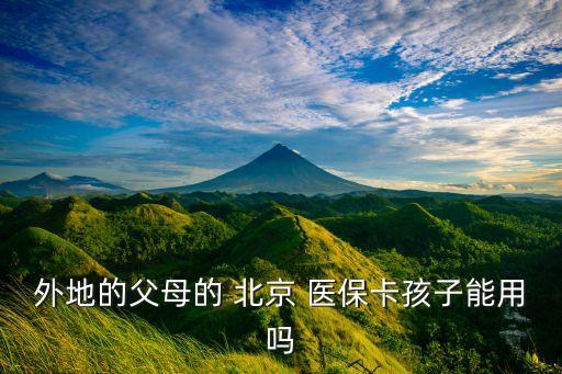 外地的父母的 北京 醫(yī)保卡孩子能用嗎