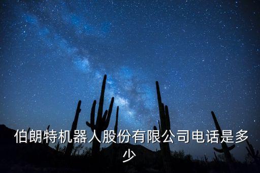  伯朗特機(jī)器人股份有限公司電話是多少