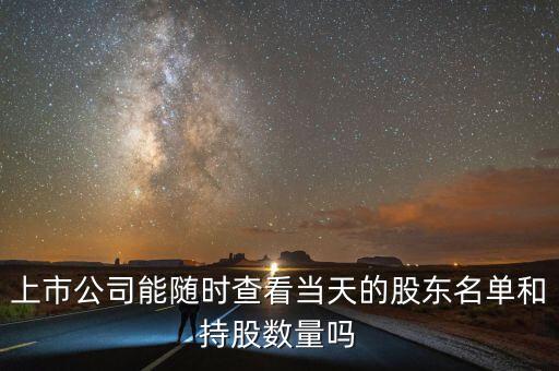 上市公司能隨時查看當天的股東名單和持股數(shù)量嗎