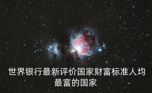  世界銀行最新評(píng)價(jià)國(guó)家財(cái)富標(biāo)準(zhǔn)人均最富的國(guó)家