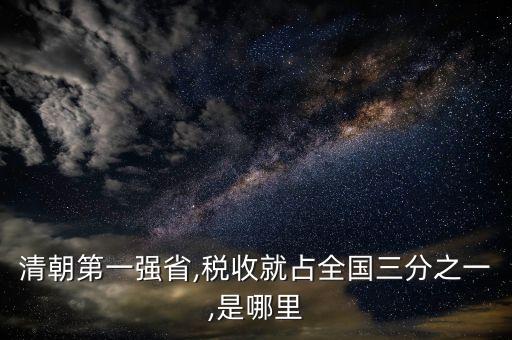 清朝第一強(qiáng)省,稅收就占全國(guó)三分之一,是哪里