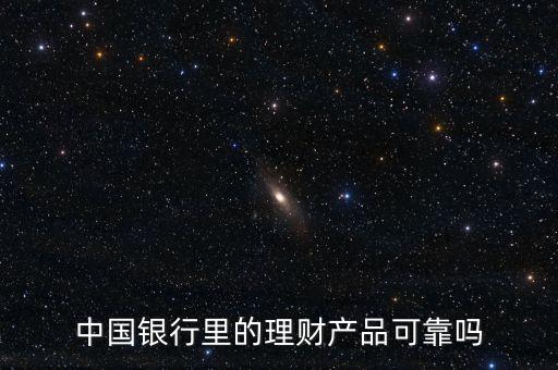 中國(guó)銀行里的理財(cái)產(chǎn)品可靠嗎