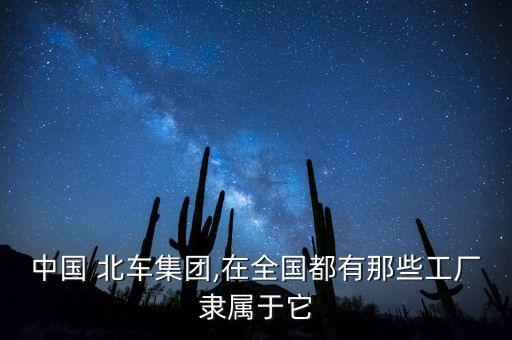 中國 北車集團(tuán),在全國都有那些工廠隸屬于它