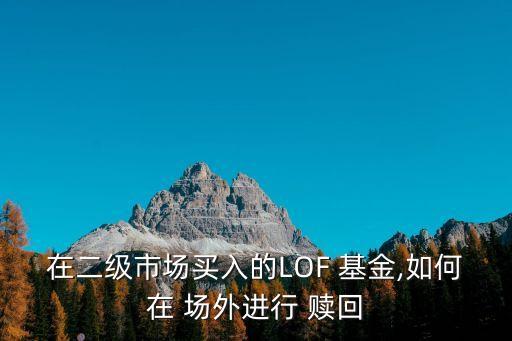 在二級(jí)市場買入的LOF 基金,如何在 場外進(jìn)行 贖回