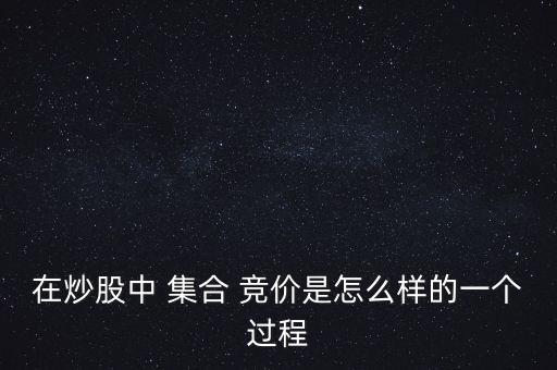 在炒股中 集合 競(jìng)價(jià)是怎么樣的一個(gè)過程
