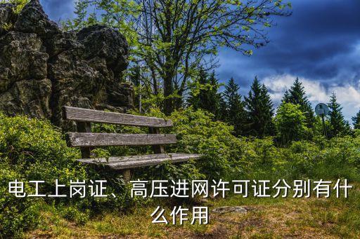 電工上崗證、高壓進(jìn)網(wǎng)許可證分別有什么作用