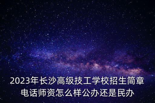 2023年長沙高級技工學(xué)校招生簡章電話師資怎么樣公辦還是民辦