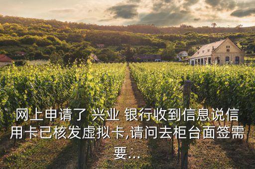 網(wǎng)上申請(qǐng)了 興業(yè) 銀行收到信息說(shuō)信用卡已核發(fā)虛擬卡,請(qǐng)問(wèn)去柜臺(tái)面簽需要...