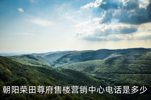 朝陽榮田尊府售樓營(yíng)銷中心電話是多少