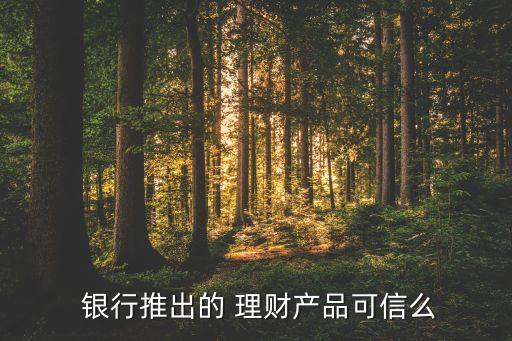 銀行理財產(chǎn)品可靠嗎1