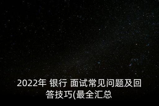 2022年 銀行 面試常見(jiàn)問(wèn)題及回答技巧(最全匯總