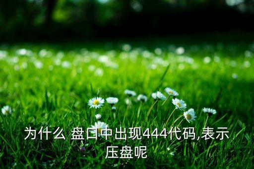 為什么 盤(pán)口中出現(xiàn)444代碼,表示壓盤(pán)呢