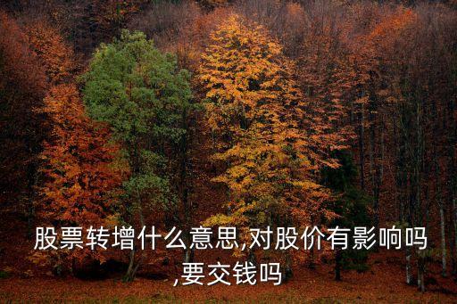  股票轉(zhuǎn)增什么意思,對股價有影響嗎,要交錢嗎