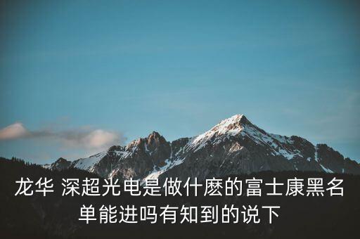 龍華 深超光電是做什麼的富士康黑名單能進(jìn)嗎有知到的說(shuō)下