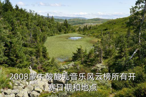 2008蒙牛酸酸乳音樂風(fēng)云榜所有開賽日期和地點
