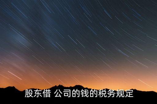  股東借 公司的錢的稅務(wù)規(guī)定