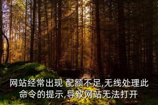 網(wǎng)站經(jīng)常出現(xiàn) 配額不足,無線處理此命令的提示,導(dǎo)致網(wǎng)站無法打開